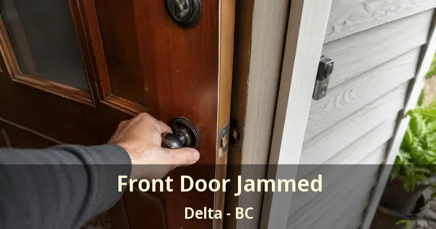 Front Door Jammed Delta - BC Front Door Jammed Delta - BC